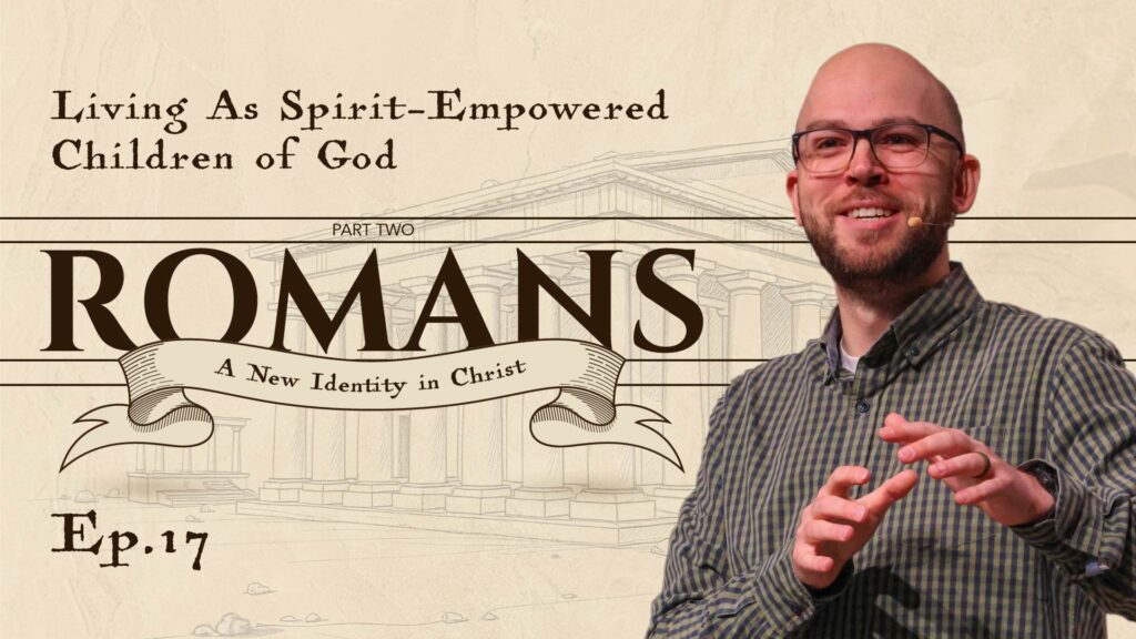 Romans | Living As Spirit-Empowered Children of God | Romans 8: 12-17 | Ep. 17