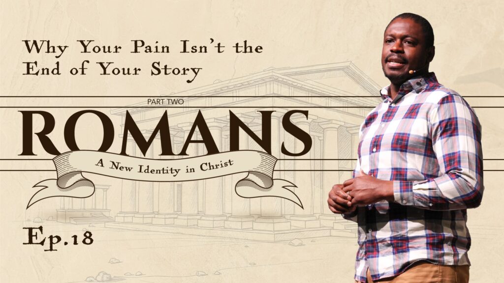 Romans | Why Your Pain Isn’t the End of Your Story | Romans 8: 18-27 | Ep. 18