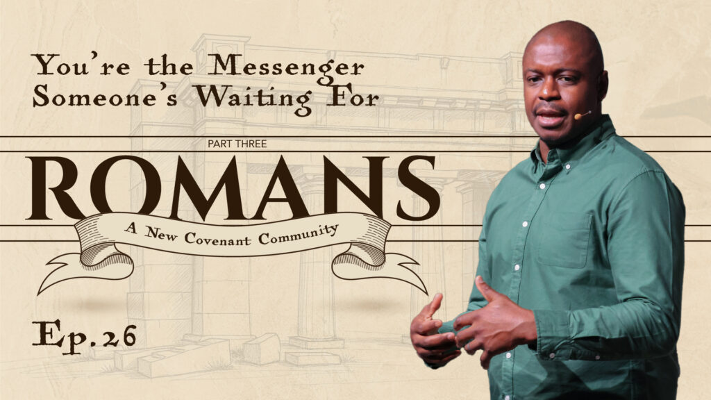 Romans | You’re the Messenger Someone’s Waiting For | Romans 10:14-21 | Ep. 26