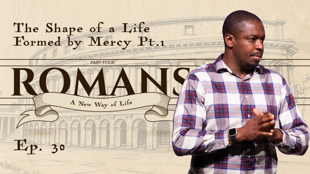 Romans | The Shape of a Life Formed by Mercy Pt.1 | Romans 12: 1-8  | Ep. 30
