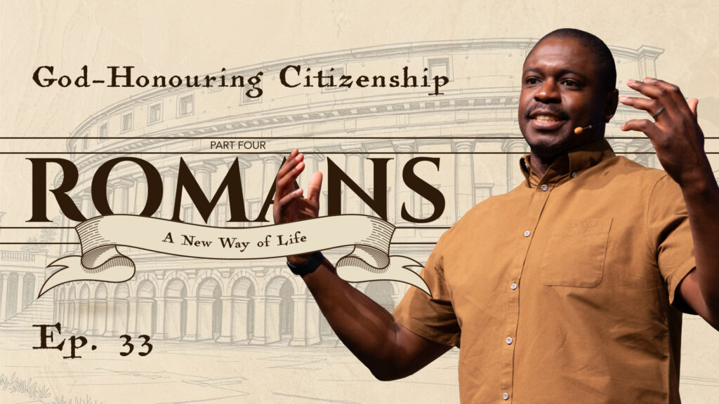 Romans | God-Honouring Citizenship | Romans 13:1-7 | Ep. 33