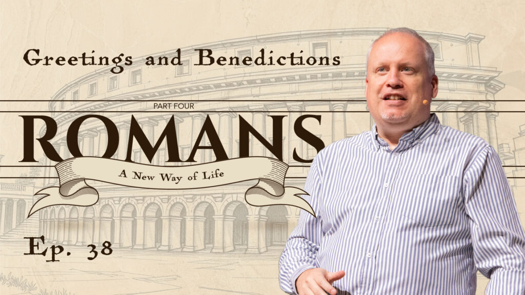 Romans | Greetings and Benedictions | Romans 16:1-27 | Ep. 38