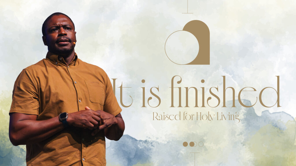 It Is Finished – Raised For Holy Living  (Part 1) | Easter Series | John 17: 13-19