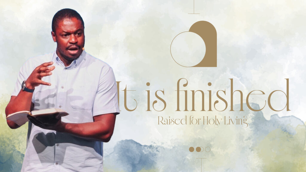 It Is Finished – Raised For Holy Living (Part 3) | Easter Series | John 20: 1-18