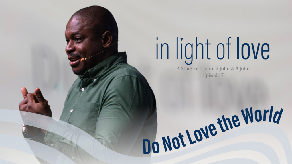 Do Not Love the World | In light of love | 1 John 2: 15-17 | Ep.7