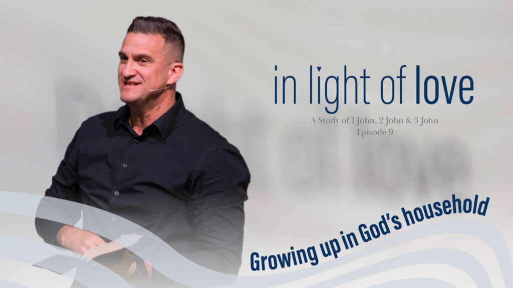 Growing up in God’s household | In light of love | 1 John 2:28 – 3:3 | Ep.9